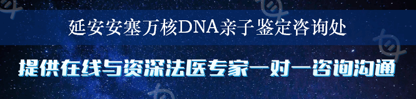 延安安塞万核DNA亲子鉴定咨询处